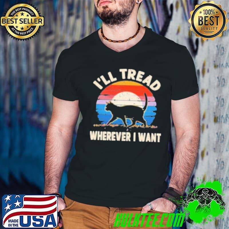 Ladies Cat I’Ll Tread Wherever I Want Retro Shirt