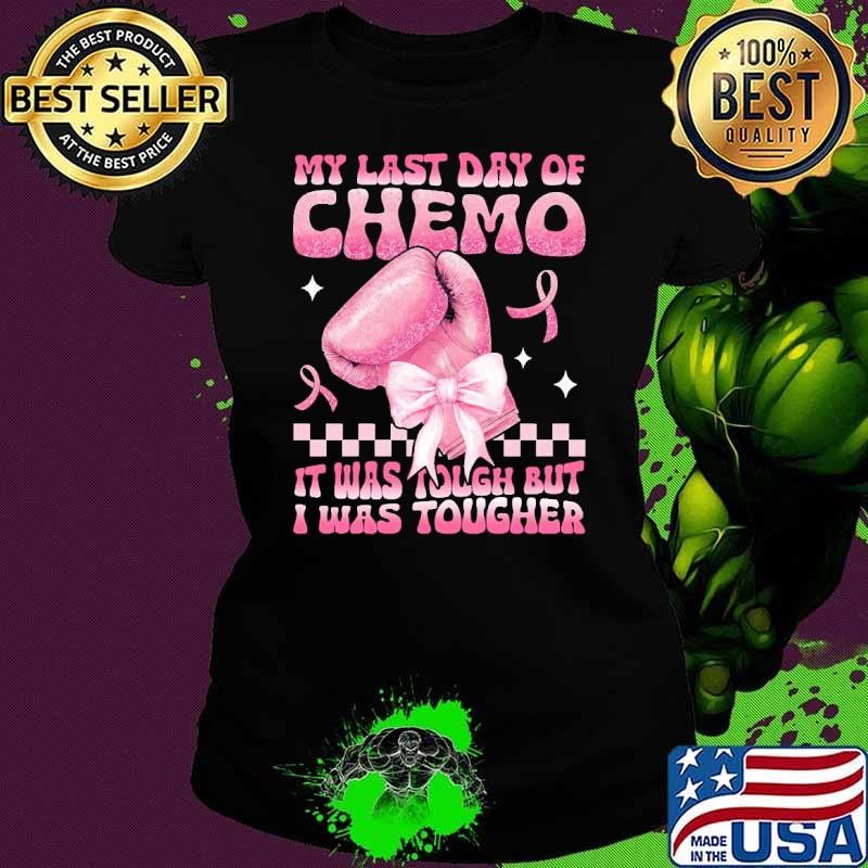 My Last Day Of Chemo It Was Tough But I Was Tougher Breast Cancer T-Shirt