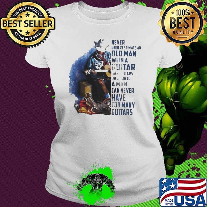Never underestimate an old man with a guitar or 2 guitars or 5 or 10 a man can never have too many guitars shirt