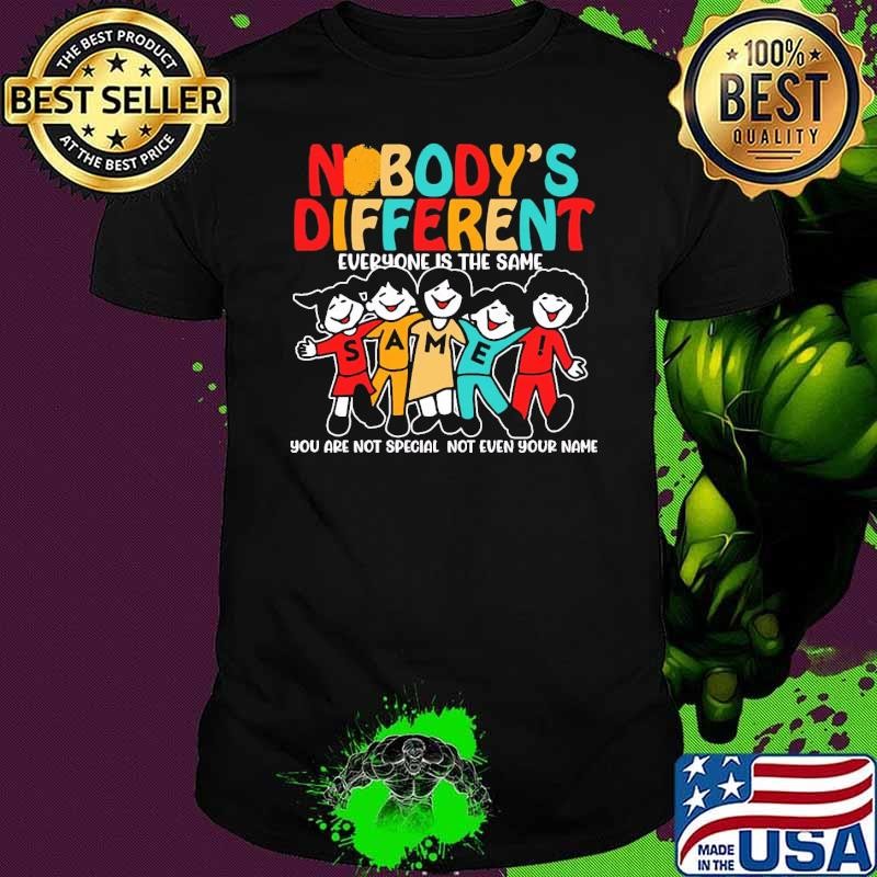Nobody's Different Everyone Is The Same You Are Not Special! Not Even Your Name T-Shirt