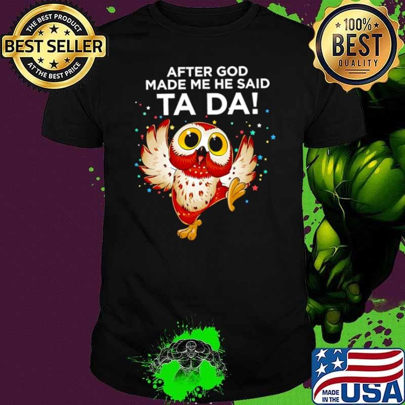 Owl after god made me he said ta da Unisex