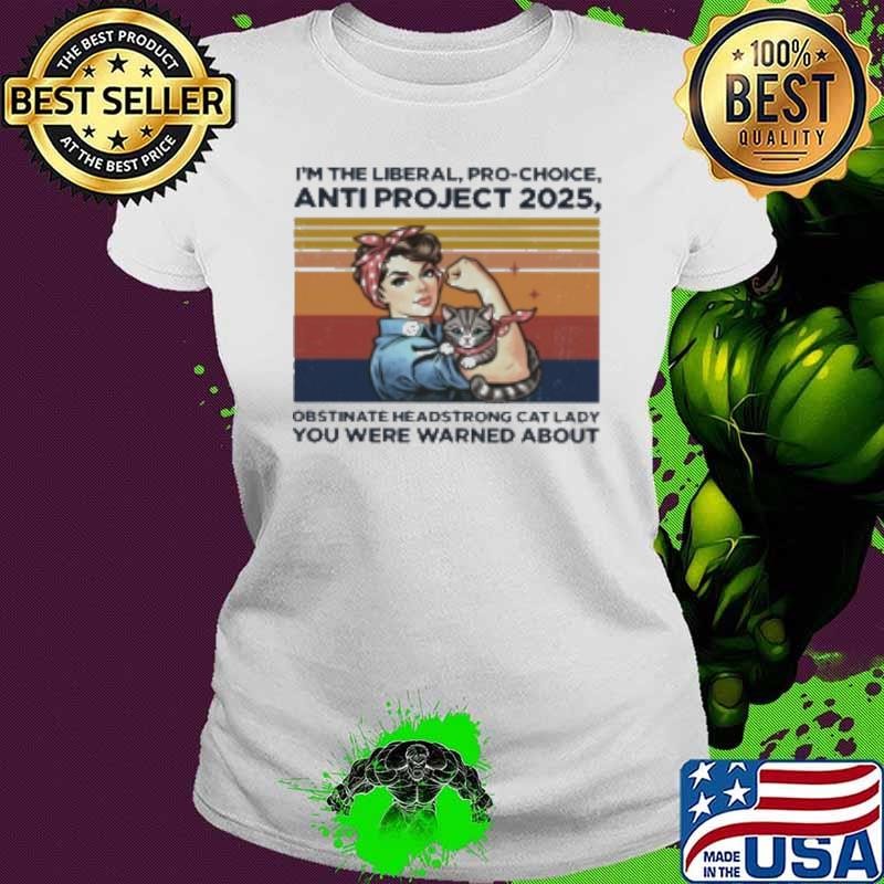 Rosie The Riveter And Cat I'M The Liberal Pro Choice Anti Project 2025 You Have Warned About Shirt