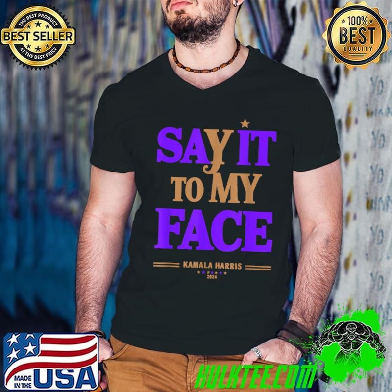 Say It To My Face Kamala Harris Presidential Election 2024 T-Shirt
