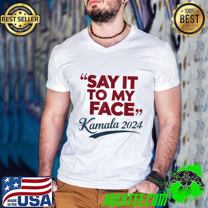 Saying Say It To My Face Kamala Harris Presidential 2024 T-Shirt