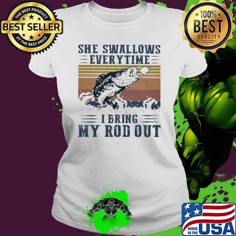 She Swallows Every Time I Bring My Rod Out Fish Vintage Shirt