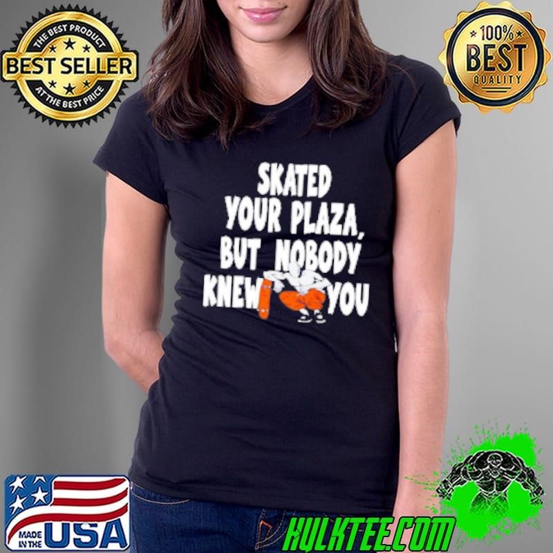 Skated Your Plaza But Nobody Knew You Shirt