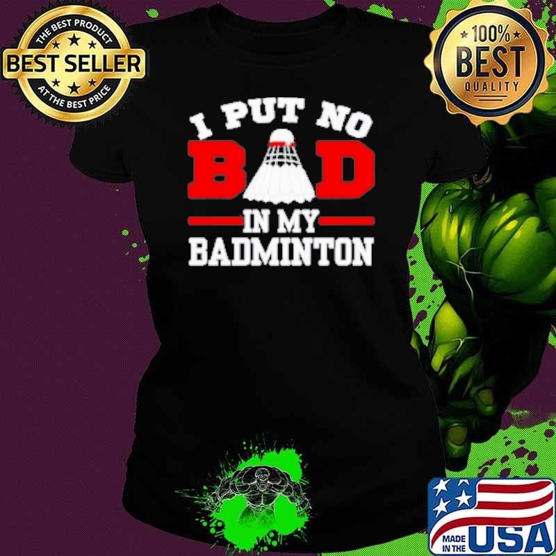 Sport I Put No Bad In My Badminton Shirt