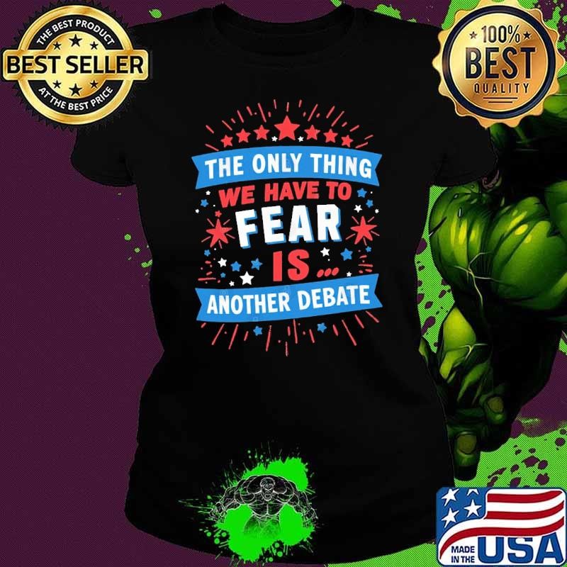 The Only Thing We Have to Fear is Another Debate T-Shirt