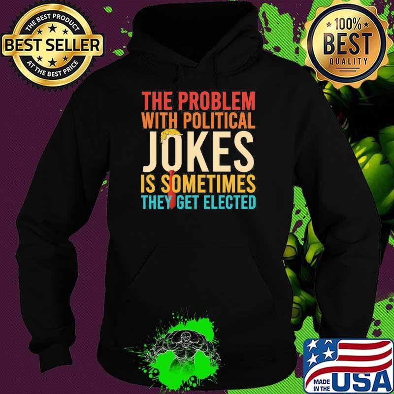 The Problem With Political Jokes Is Sometimes They Get Elected Retro Hoodie