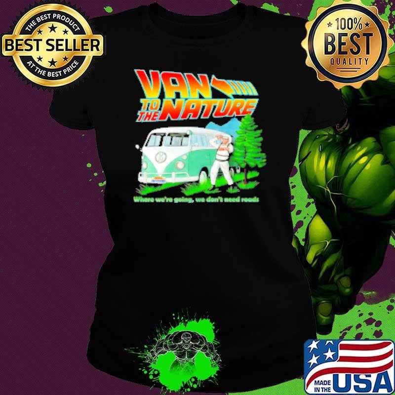 Van To The Nature Where We'Re Going We Don'T Need Roads Shirt