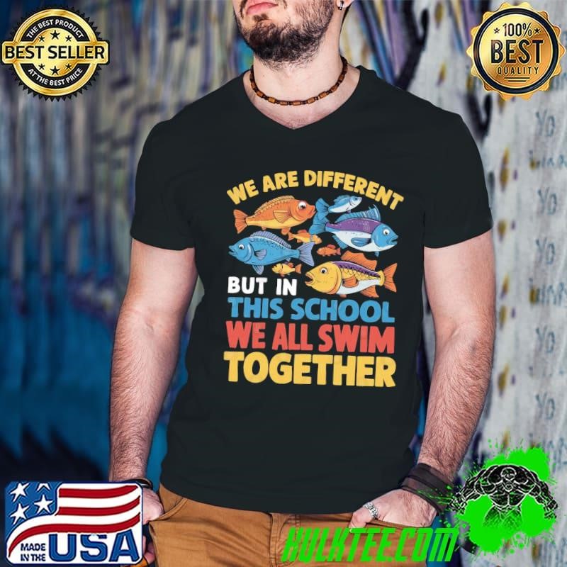 We Are Different But In This School We All Swim Together Fish T-Shirt