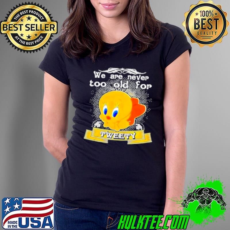We Are Never Too Old For Tweety Shirt