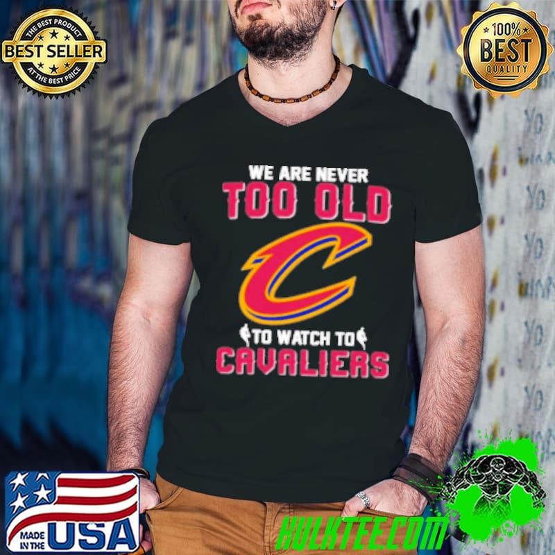 We Are Never Too Old To Watch To Cleveland Cavaliers Shirt