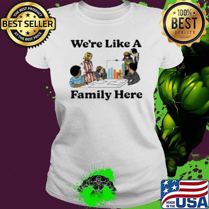 We’Re Like A Family Here Shirt