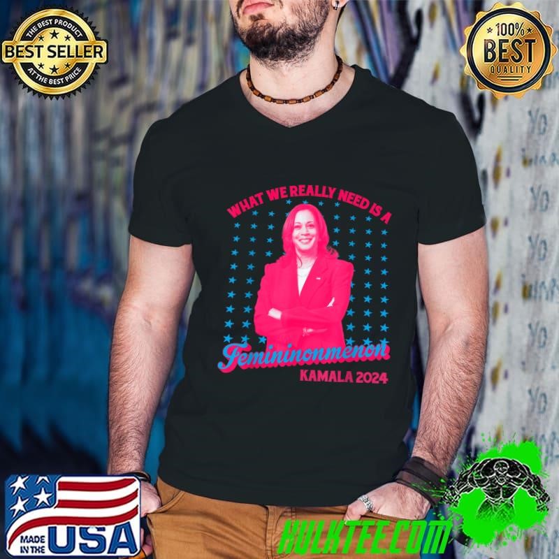 What We Really Need Is A Femininomenon Kamala Harris 2024 T-Shirt