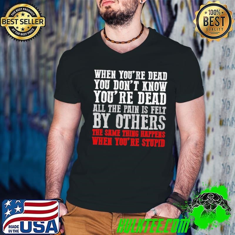 When You'Re Dead You Don'T Know You'Re Dead T-Shirt