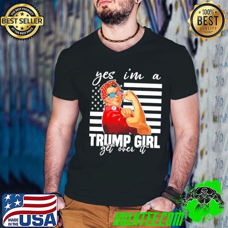 Yes Im A Trump Girl Get Over It Strong Women USa Flag T-Shirt