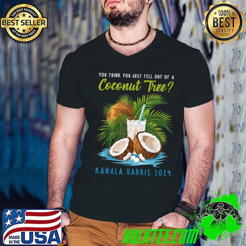 You think you just fell out of a Coconut Tree Kamala Harris T-Shirt