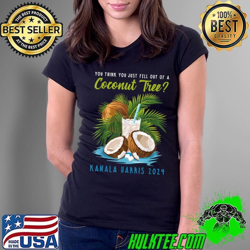 You think you just fell out of a Coconut Tree Kamala Harris Ladies Tee You think you just fell out of a Coconut Tree Kamala Harris Ladies Tee