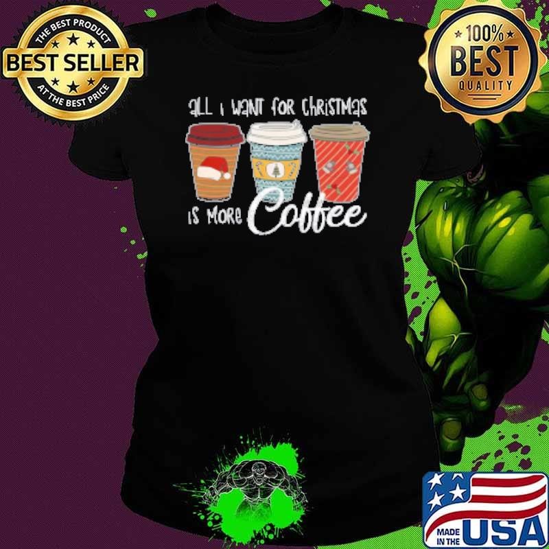 All I Want For Christmas Is More Coffee Teacher Shirt