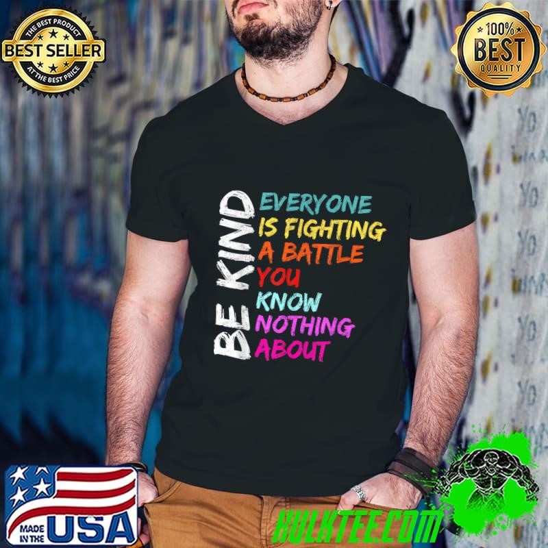 Be Kind Everyone Is Fighting A Battle You Know Nothing About T-Shirt