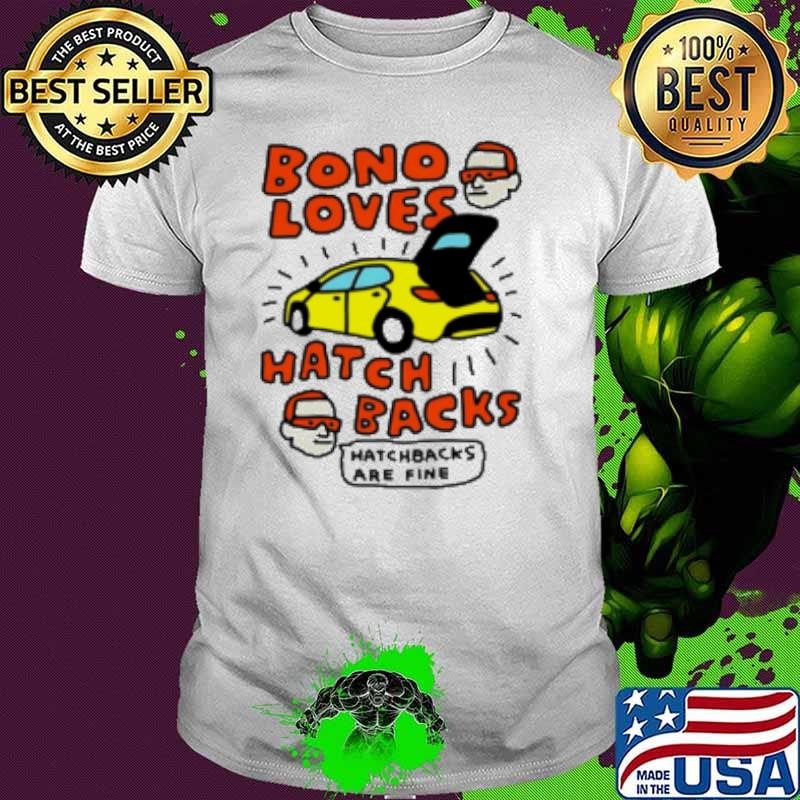Bono Loves Hatch Backs Hatchbacks Are Fine Shirt