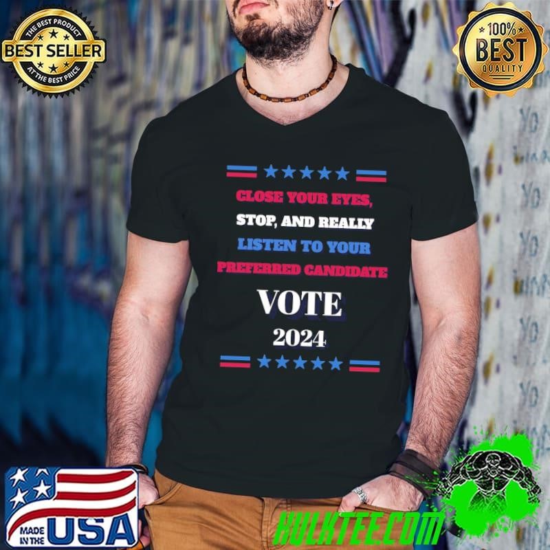 Close Your Eyes Stop And Really Listen To Your Preferred Candidate T-Shirt