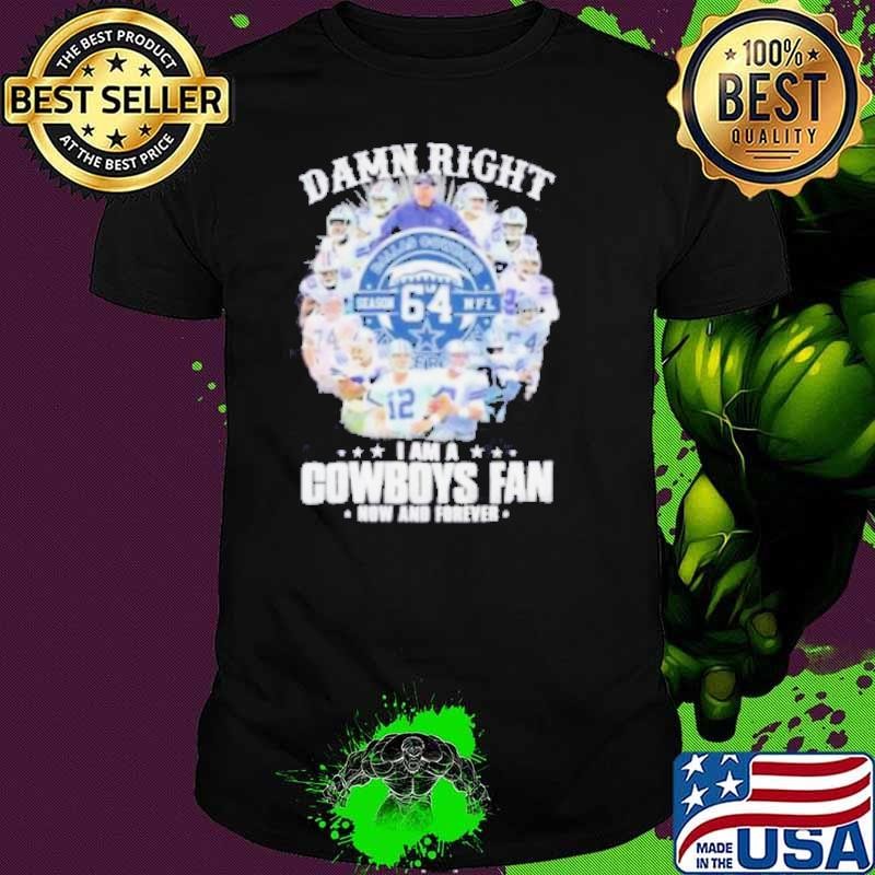 Damn Right I Am A Dallas Cowboys 64 Season NFL Fan Now And Forever Shirt