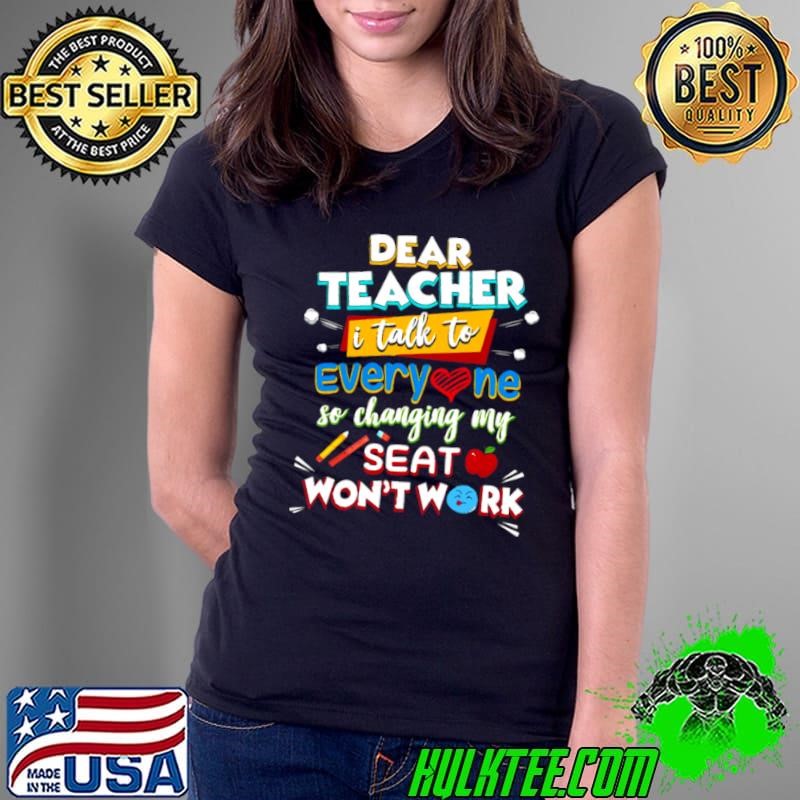 Dear Teacher I Talk To Everyone So Moving My Seat Won’t Help shirt