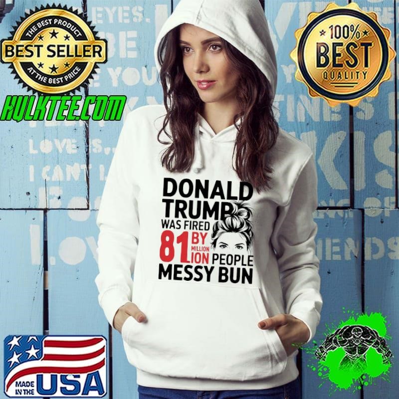 Donald Trump Was Fired 81 Million People Messy Bun T-Shirt