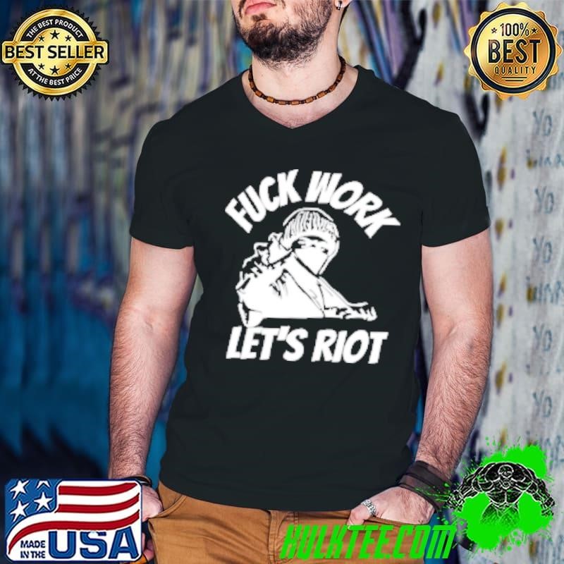 Fuck work let's riot Shirt