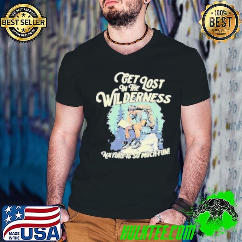 Get lost in the wilderness nature is so much fun Shirt