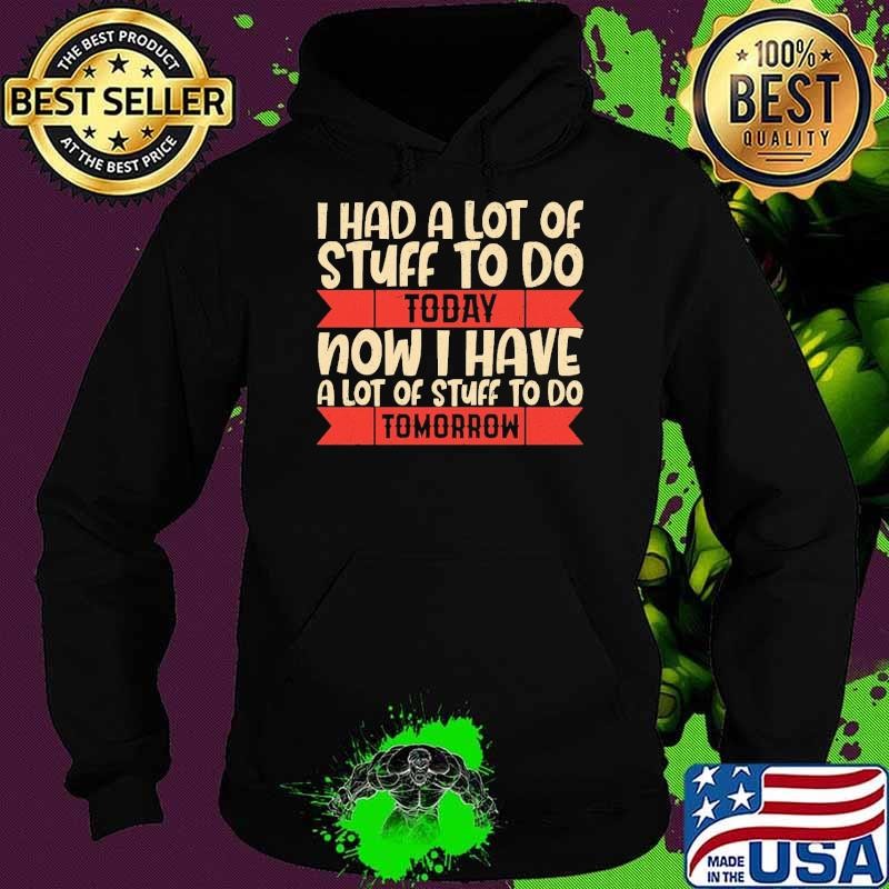 Had Lot Of Stuff Today Now Have Stuff Tomorrow Sarcasm T-Shirt