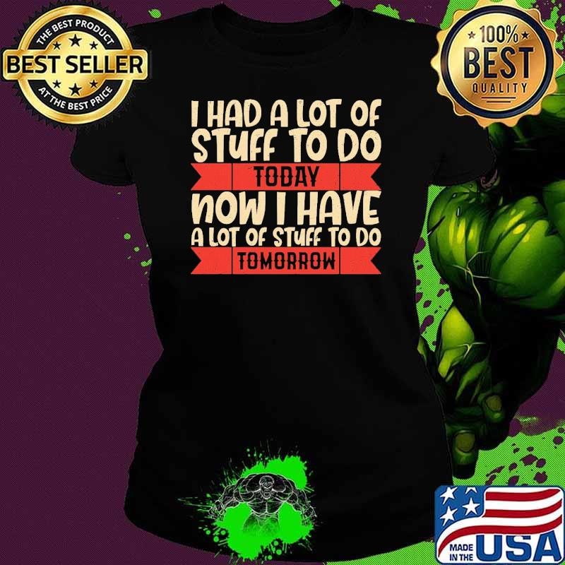 Had Lot Of Stuff Today Now Have Stuff Tomorrow Sarcasm Ladies tee