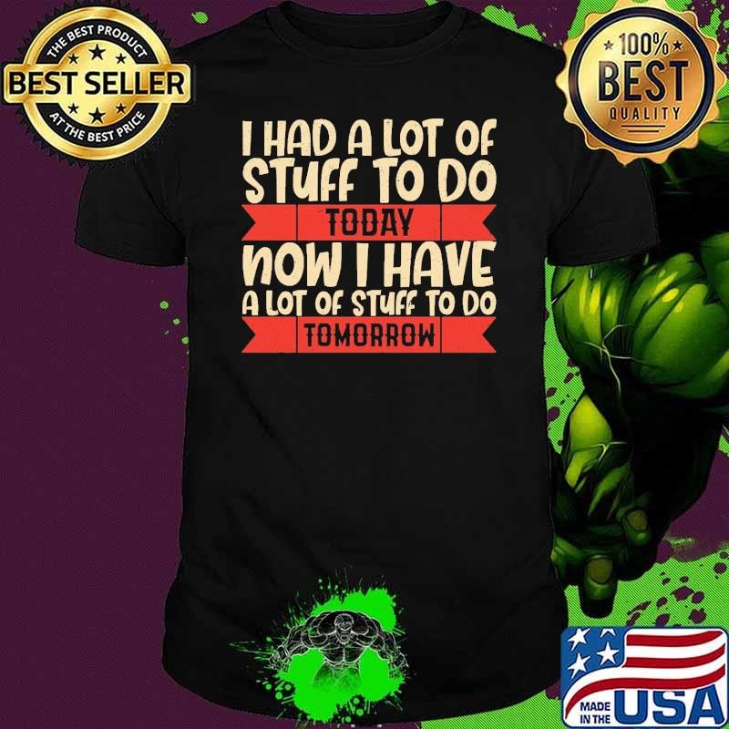 Had Lot Of Stuff Today Now Have Stuff Tomorrow Sarcasm Unisex