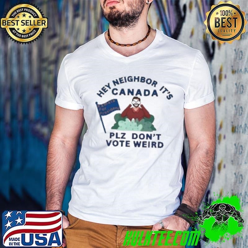 Hey Neighbor It'S Canada Plz Don'T Vote Weird Kamala For President Shirt