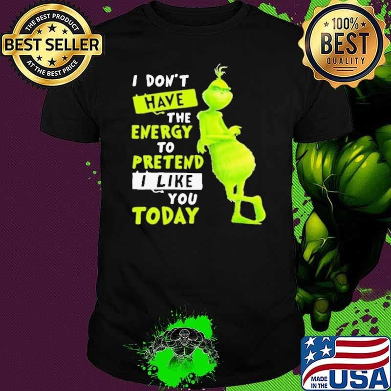 I Don’t Have Energy To Pretend I Like Today Grinch Merry Xmas shirt