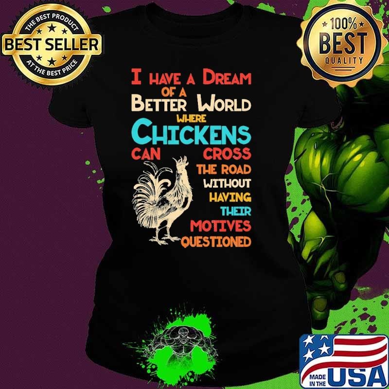 I Dream Of A Better World Where Chickens Can Cross The Road T-Shirt