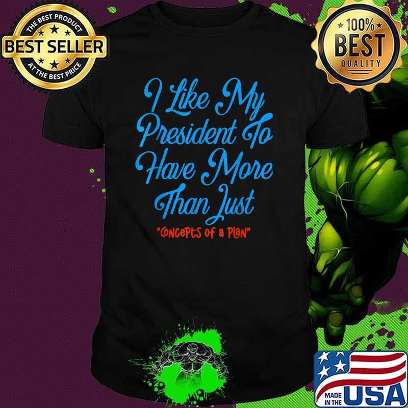 I Like My President To Have More Than Concepts Of A Plan Unisex