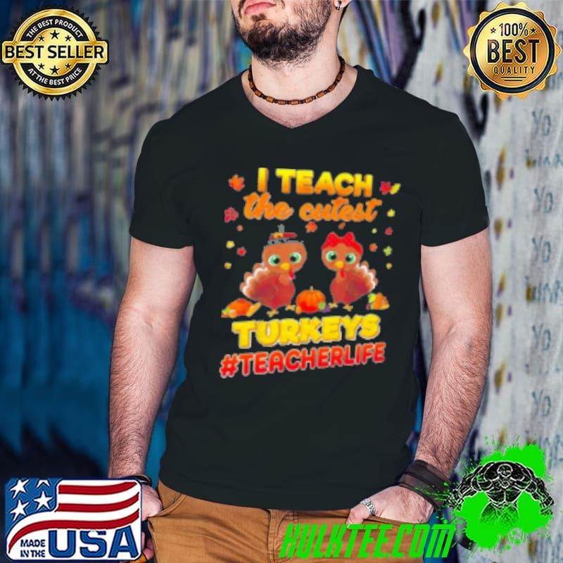 I Teach The Cutest Turkeys Teacher Life Teacher Shirt