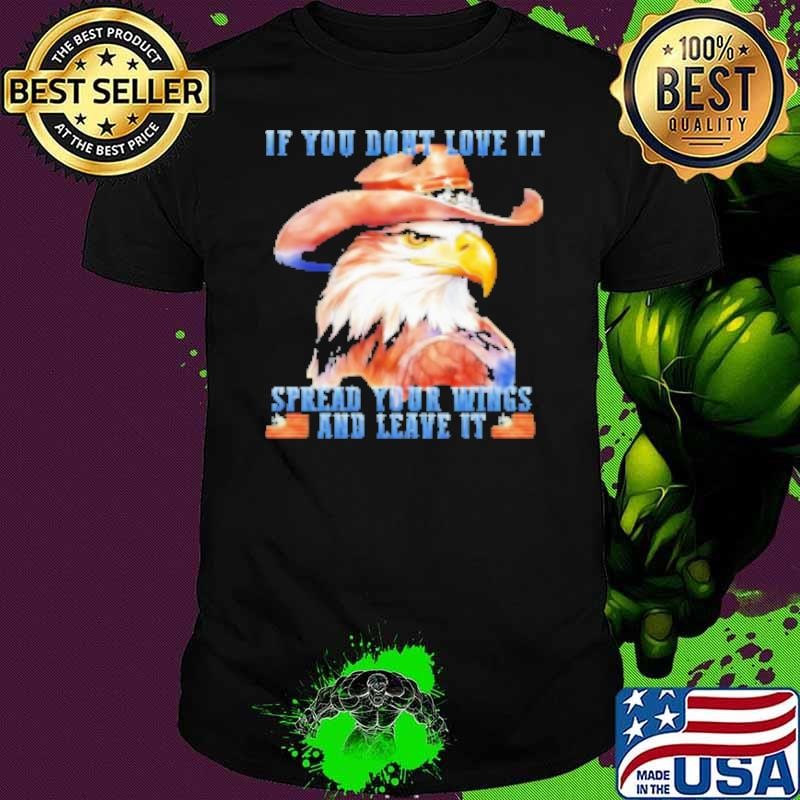 If You Don'T Love It Spread Your Wings And Leave It American Eagle Unisex
