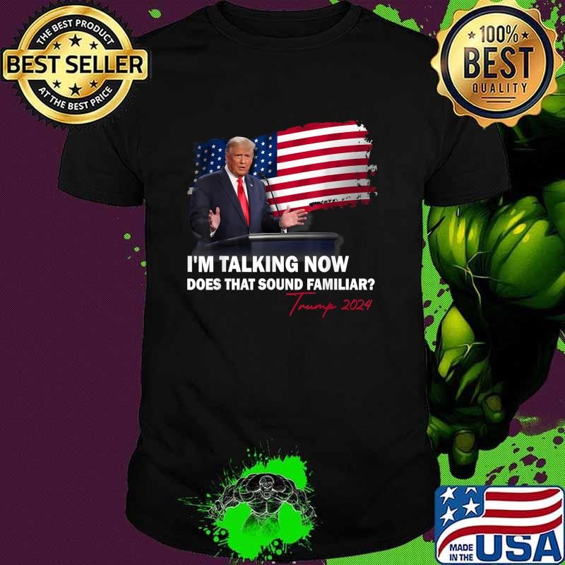 I'm Talking Now Does That Sound Familiar Trump 2024 Election Usa Flag T-Shirt