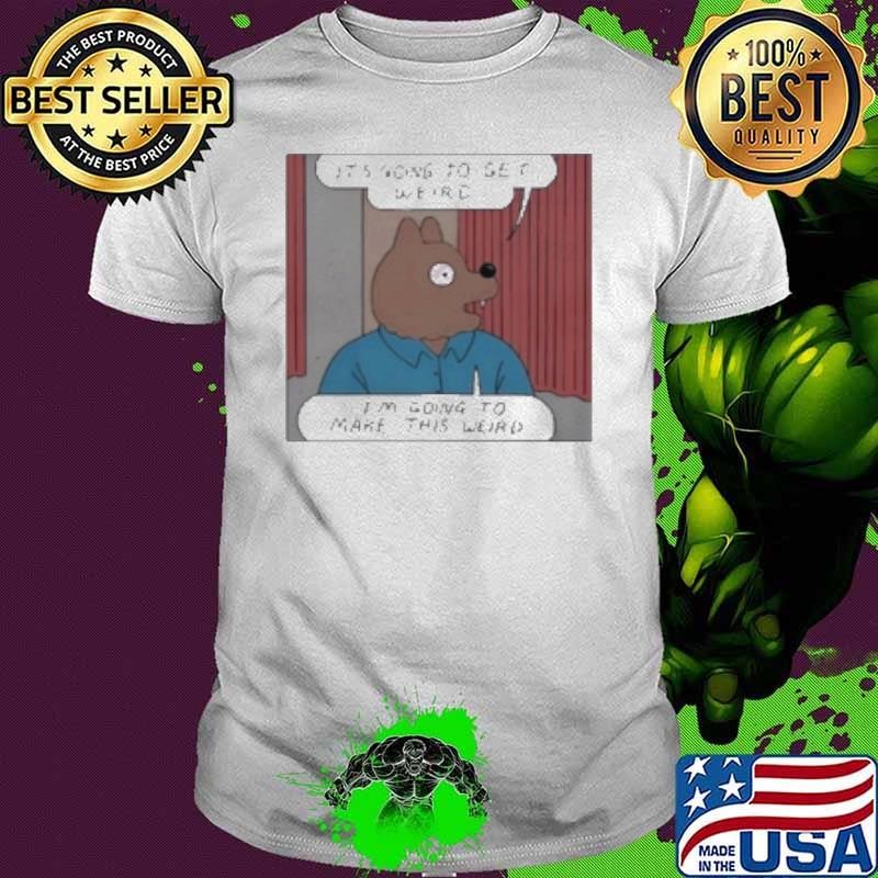 It'S Going To Get Weird I'M Going To Make This Weird Shirt