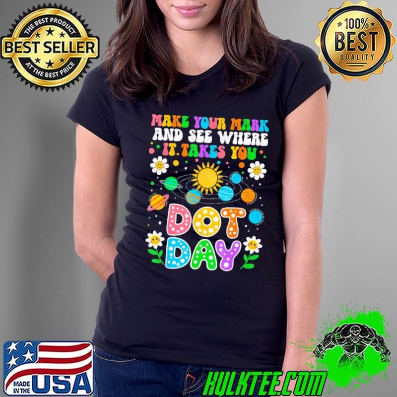 Make Your Mark And See Where It takes You Happy Dot Day September 15th T-Shirt