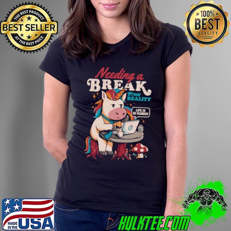 Needing A Break From Reality Funny Unicorn Sarcasm Rainbow shirt