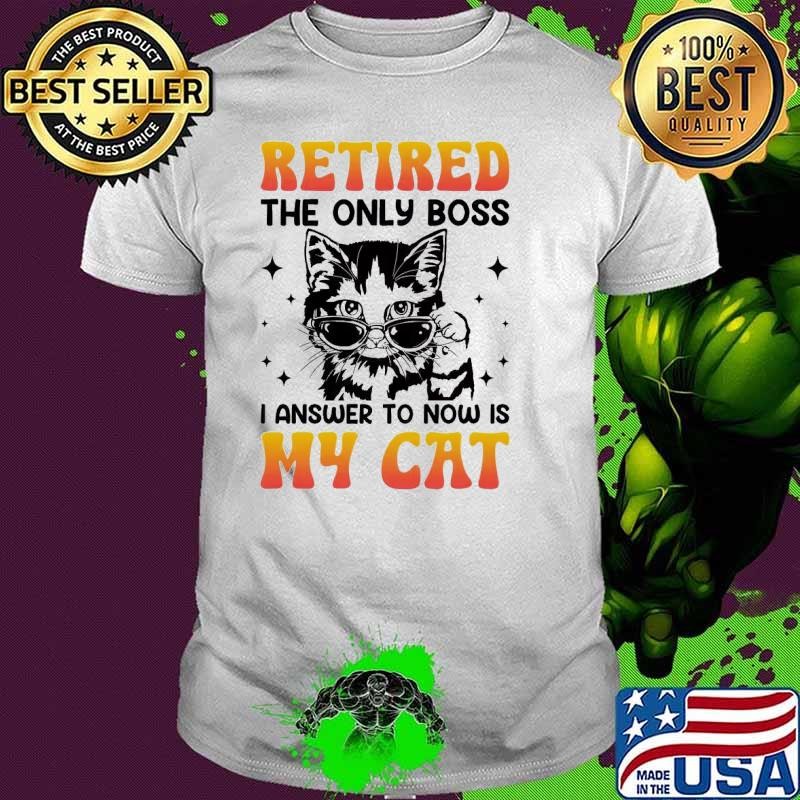 Retired The Only Boss I Answer To Now Is My CAT T-Shirt