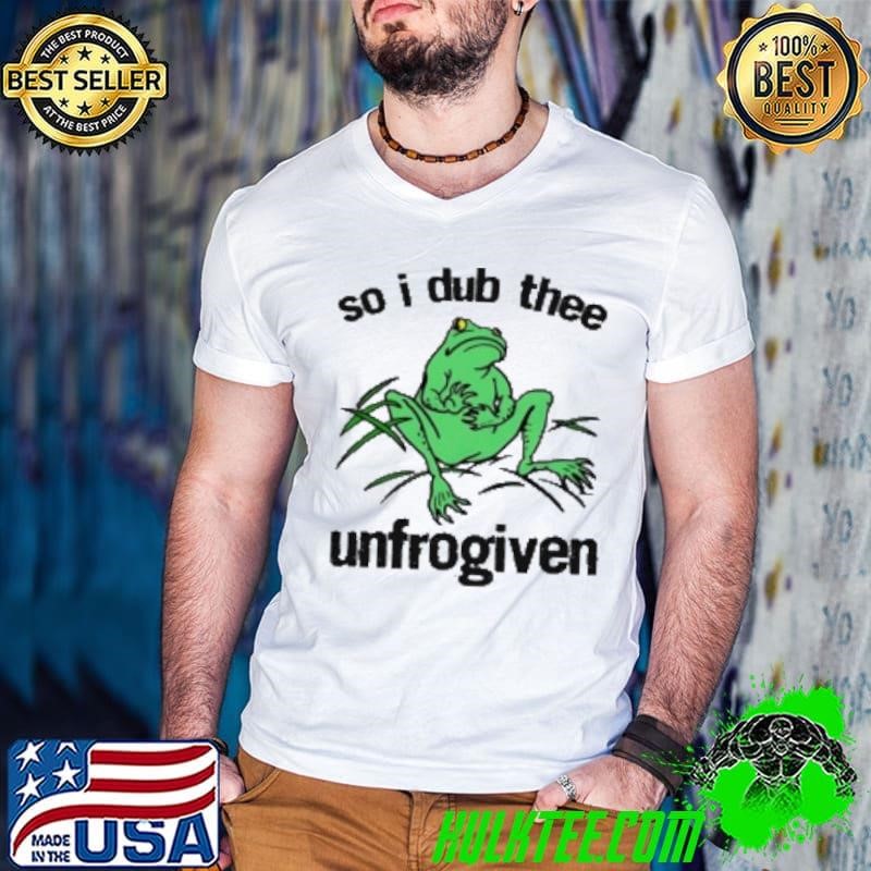 So I Dub Thee Unfrogiven Shirt