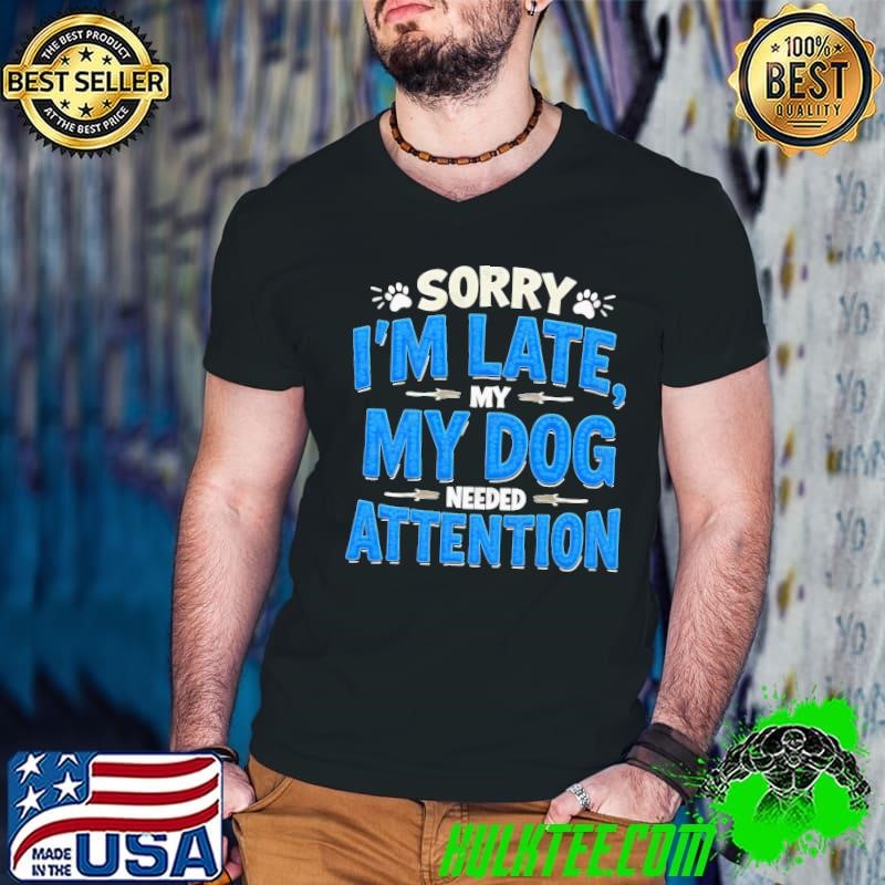 Sorry I'm Late My Dog Needed Attention T-Shirt