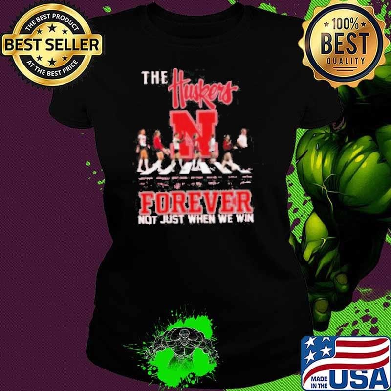 The Nebraska Huskers Forever Not Just When We Win Ladies tee The Nebraska Huskers Forever Not Just When We Win Ladies tee