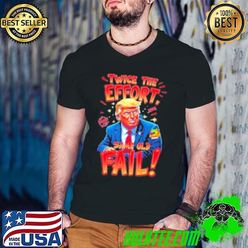 Trump Twice The Effort Same Old Fail 2024 Shirt
